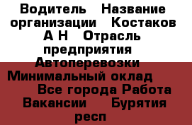 Водитель › Название организации ­ Костаков А.Н › Отрасль предприятия ­ Автоперевозки › Минимальный оклад ­ 40 000 - Все города Работа » Вакансии   . Бурятия респ.